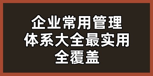 企业常用管理体系大全（最实用、全覆盖）