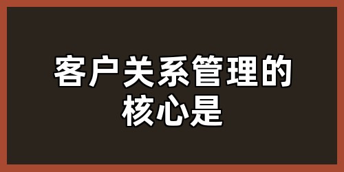 客户关系管理的核心是