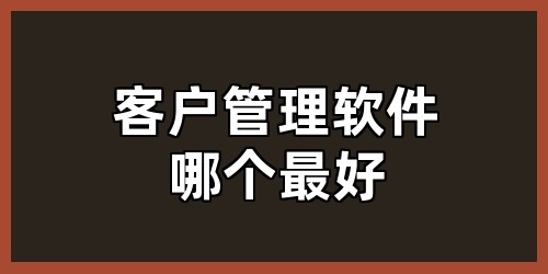 客户管理软件哪个最好