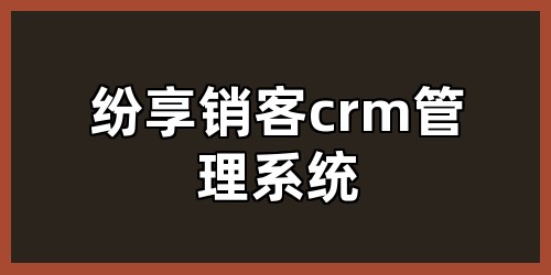 纷享销客crm管理系统